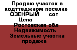 Продаю участок в кодттеджном поселке “ОЗЕНРЫЙ“ 4,6сот  › Цена ­ 930 000 - Ростовская обл. Недвижимость » Земельные участки продажа   
